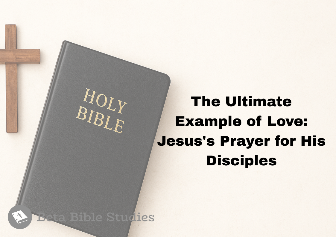 The Ultimate Example of Love: Jesus’s Prayer for His Disciples jesus's prayer for his disciples